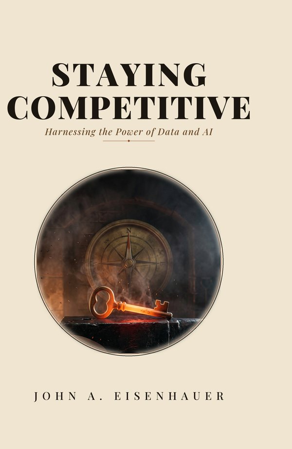 Staying Competitive: Harnessing the Power of Data and AI by John A. Eisenhauer